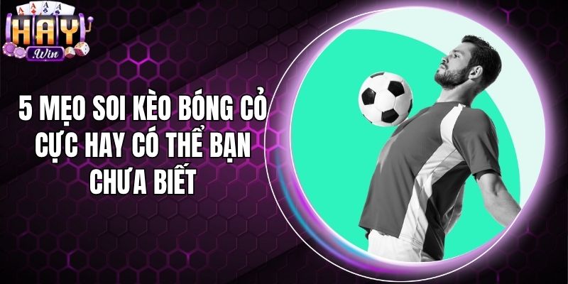 5 Mẹo Soi Kèo Bóng Cỏ Cực Hay Có Thể Bạn Chưa Biết