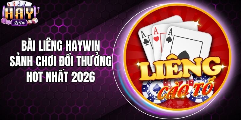 Bài Liêng Haywin - Sảnh Chơi Đổi Thưởng Hot Nhất 2026