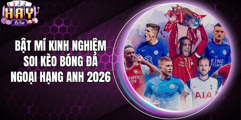 Bật Mí Kinh Nghiệm Soi Kèo Bóng Đá Ngoại Hạng Anh 2026