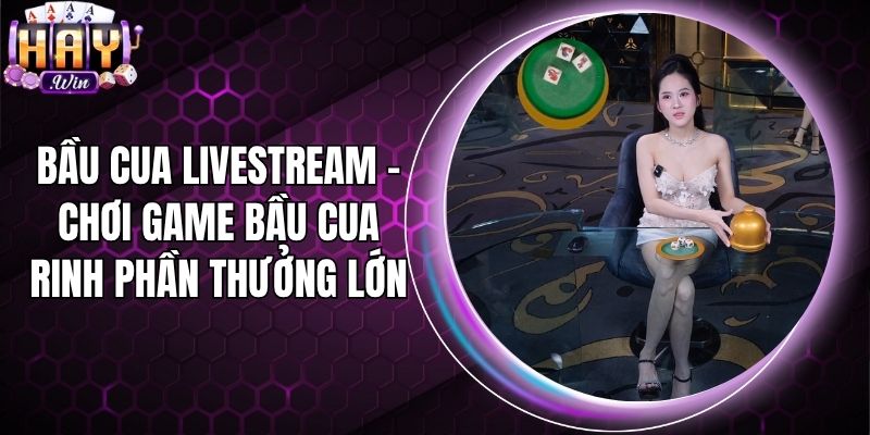 Bầu Cua Livestream - Chơi Game Bầu Cua Rinh Phần Thưởng Lớn