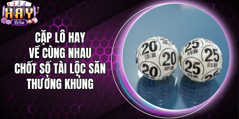 Cặp Lô Hay Về Cùng Nhau - Chốt Số Tài Lộc Săn Thưởng Khủng