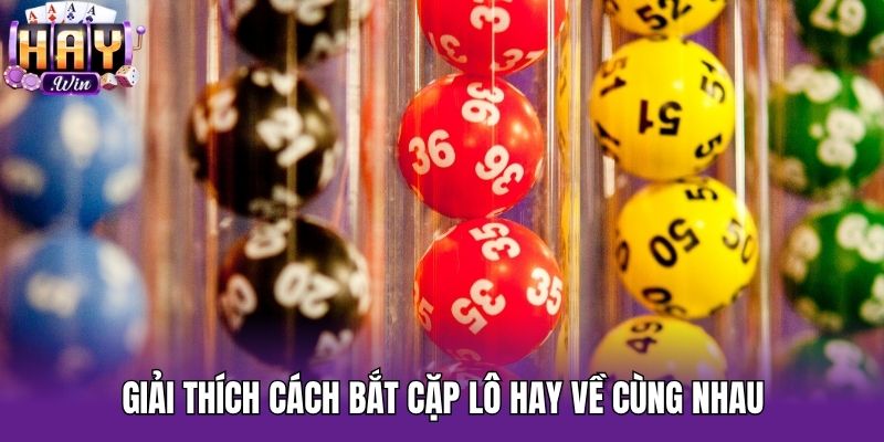 Giải thích cách bắt cặp lô hay về cùng nhau