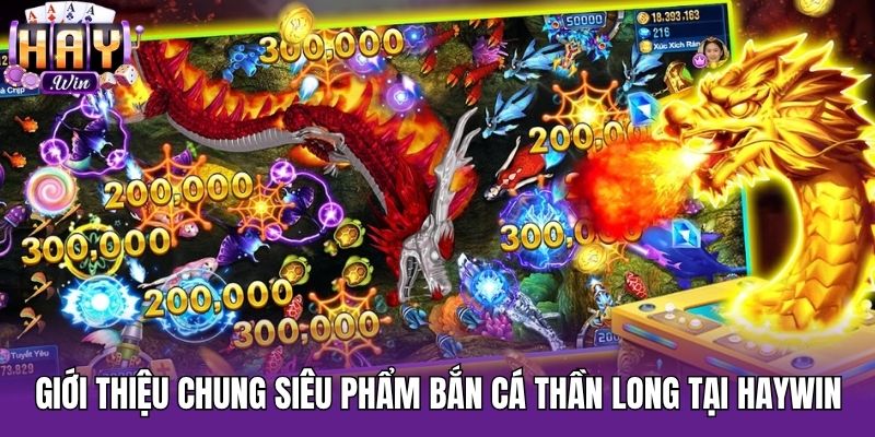 Giới thiệu chung siêu phẩm Bắn Cá Thần Long tại Haywin