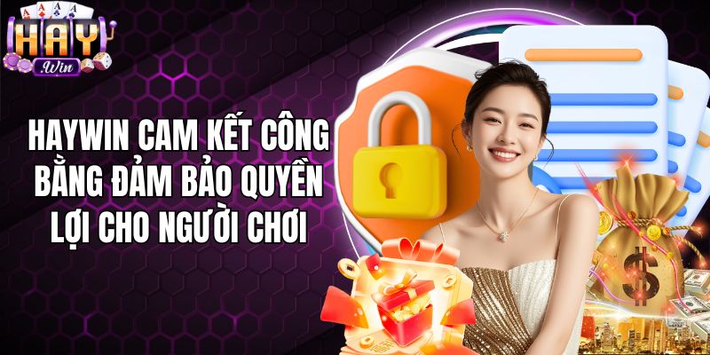 Haywin cam kết công bằng đảm bảo quyền lợi cho người chơi