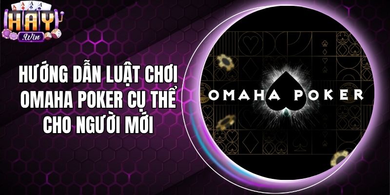 Hướng Dẫn Luật Chơi Omaha Poker Cụ Thể Cho Người Mới