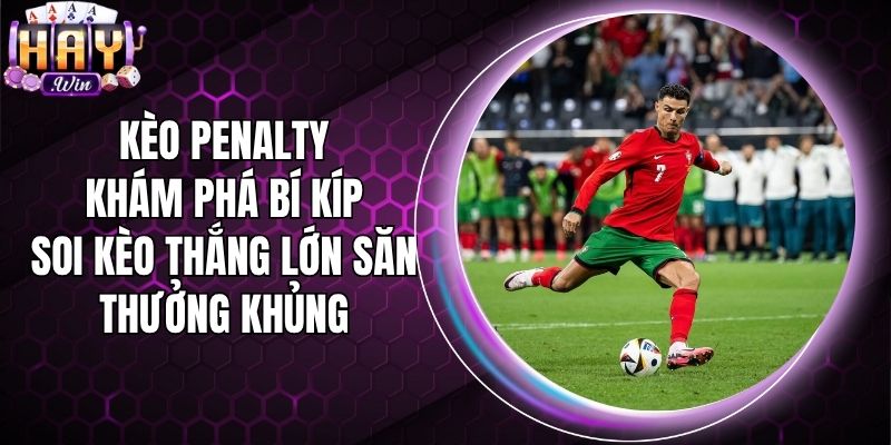 Kèo Penalty - Khám Phá Bí Kíp Soi Kèo Thắng Lớn Săn Thưởng Khủng