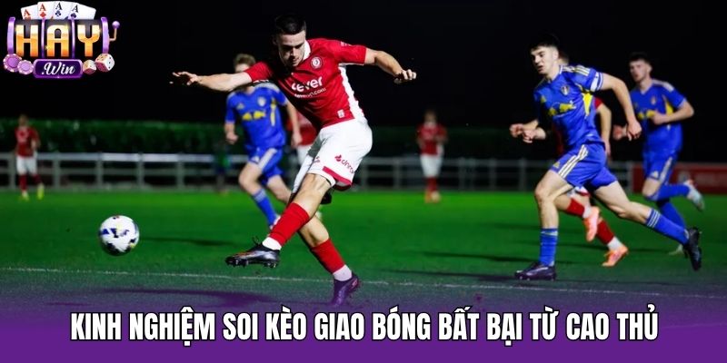 Kinh nghiệm soi kèo giao bóng bất bại từ cao thủ