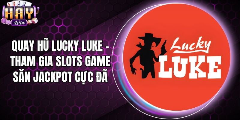 Quay Hũ Lucky Luke - Tham Gia Slots Game Săn Jackpot Cực Đã