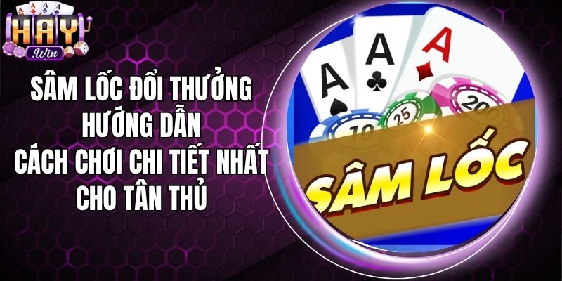 Sâm Lốc Đổi Thưởng - Hướng Dẫn Cách Chơi Chi Tiết Nhất Cho Tân Thủ