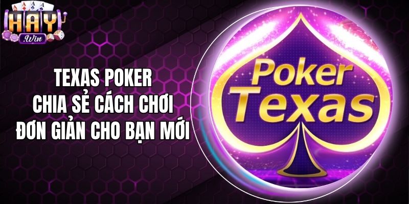 Texas Poker - Chia Sẻ Cách Chơi Đơn Giản Cho Bạn Mới