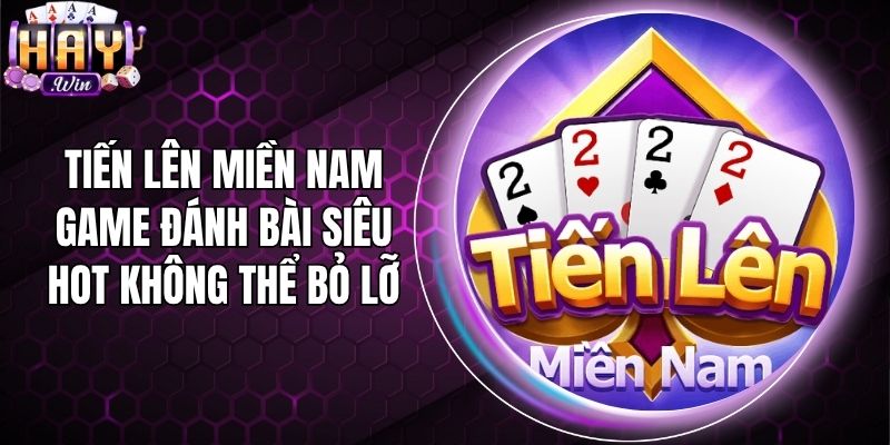 Tiến Lên Miền Nam - Game Đánh Bài Siêu Hot Không Thể Bỏ Lỡ
