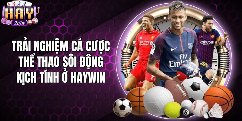 Trải nghiệm cá cược thể thao sôi động kịch tính ở Haywin