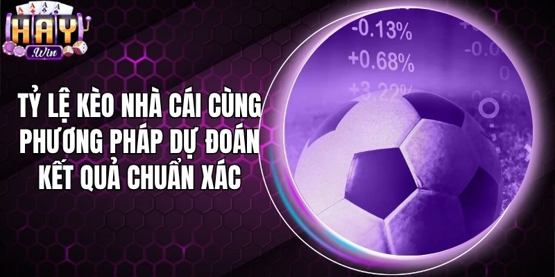 Tỷ Lệ Kèo Nhà Cái Cùng Phương Pháp Dự Đoán Kết Quả Chuẩn Xác