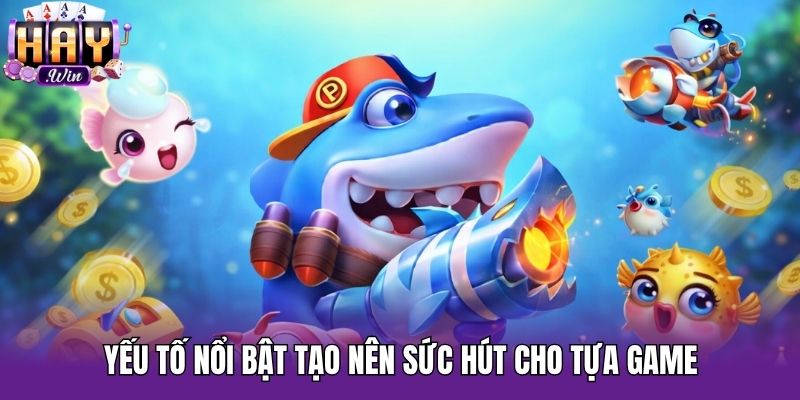 Yếu tố nổi bật tạo nên sức hút cho tựa game